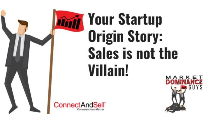 Your Startup Origin Story: Sales Is Not The Villain!