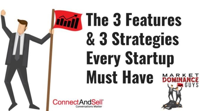 The 3 Features & 3 Strategies Every Startup Must Have