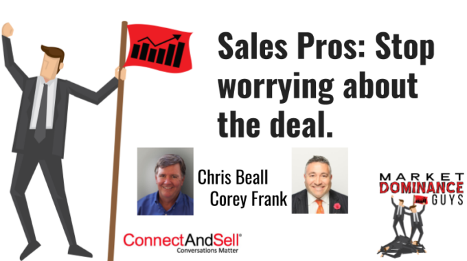 Sales Pros – Stop Worrying About The Deal.