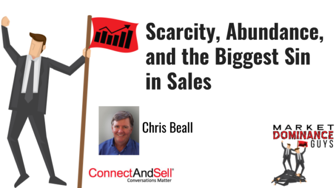 Scarcity, Abundance, And The Biggest Sin In Sales